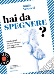 Hai da spegnere?: Dieci ragioni che non vi hanno mai raccontato per abolire il fumo. E-book. Formato EPUB ebook di Giulia Veronesi