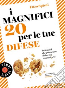 I magnifici 20 per le tue difese: Tutti i cibi che potenziano il sistema immunitario. E-book. Formato EPUB ebook di Enzo Spisni