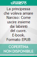 La principessa che voleva amare Narciso: Come uscire insieme dai labirinti del cuore. E-book. Formato EPUB