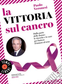 La vittoria sul cancro: Dalla parte delle donne: tutte le cure per battere il tumore al seno. E-book. Formato EPUB ebook di Paolo Veronesi