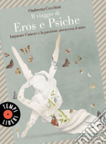 Il viaggio di Eros e Psiche: Imparare l'amore e la passione attraverso il mito. E-book. Formato EPUB ebook di Ombretta Cecchini