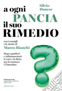 A ogni pancia il suo rimedio: Stop a gonfiori e infiammazioni: le cure e la dieta per stomaco e intestino. E-book. Formato EPUB ebook di Silvio Danese