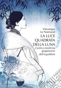 La luce quadrata della luna: L'antica medicina giapponese dell'equilibrio. E-book. Formato EPUB ebook di Véronique Le Normand