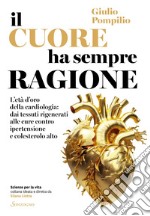 Il cuore ha sempre ragione: L'età d'oro della cardiologia: dai tessuti rigenerati alle cure contro ipertensione e colesterolo alto. E-book. Formato EPUB