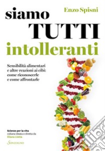 Siamo tutti intolleranti: Sensibilità alimentari e altre reazioni ai cibi: come riconoscerle e come affrontarle. E-book. Formato EPUB ebook di Enzo Spisni