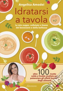 Idratarsi a tavola: Le mie zuppe, vellutate e tisane del benessere e della bellezza. E-book. Formato EPUB ebook di Angelica Amodei