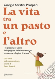 La vita tra un pasto e l'altro: I 12 pilastri per uscire dalla prigione della fame emotiva e assaporare la gioia di vivere. E-book. Formato EPUB ebook di Giorgio Serafini Prosperi