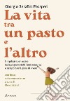 La vita tra un pasto e l'altro: I 12 pilastri per uscire dalla prigione della fame emotiva e assaporare la gioia di vivere. E-book. Formato EPUB ebook