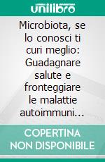 Microbiota, se lo conosci ti curi meglio: Guadagnare salute e fronteggiare le malattie autoimmuni portando equilibrio nell'intestino. E-book. Formato EPUB ebook