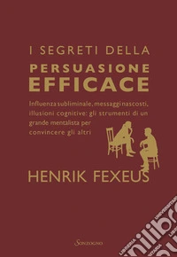 I segreti della persuasione efficace: Influenza subliminale, messaggi nascosti, illusioni cognitive: gli strumenti di un grande mentalista per convincere gli altri. E-book. Formato EPUB ebook