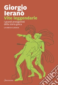 Vite leggendarie: I grandi protagonisti della storia greca. La Grecia classica. E-book. Formato EPUB ebook