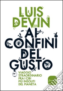 Ai confini del gusto: Viaggio straordinario fra i cibi più insoliti del pianeta. E-book. Formato EPUB ebook di Luis Devin