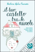 Il tuo castello tra le nuvole: Come arredare la mente e renderla il posto migliore in cui vivere. E-book. Formato EPUB ebook