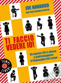 Ti faccio vedere io!: Un agente FBI ti allena a padroneggiare il linguaggio del corpo. E-book. Formato EPUB ebook di Joe Navarro