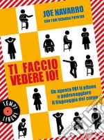 Ti faccio vedere io!: Un agente FBI ti allena a padroneggiare il linguaggio del corpo. E-book. Formato EPUB