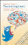 Tecnologismi: Posologia e precauzioni per l'uso dei social network. E-book. Formato PDF ebook