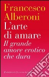 L'arte di amare: Il grande amore erotico che dura. E-book. Formato EPUB ebook di Francesco Alberoni