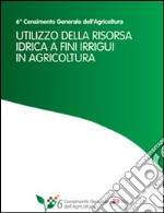 Utilizzo della risorsa idrica a fini irrigui in agricoltura: 6° Censimento Generale dell’Agricoltura. E-book. Formato PDF ebook