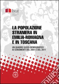 La popolazione straniera in Emilia-Romagna e in Toscana: Un quadro socio-demografico ai censimenti del 2001 e del 2011. E-book. Formato PDF ebook di Istat