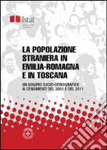 La popolazione straniera in Emilia-Romagna e in Toscana: Un quadro socio-demografico ai censimenti del 2001 e del 2011. E-book. Formato PDF ebook