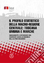 Il profilo statistico della macro-regione centrale: Toscana, Umbria e Marche: Omogeneità e differenze nel contesto socio-economico nell’ultimo decennio. E-book. Formato PDF ebook