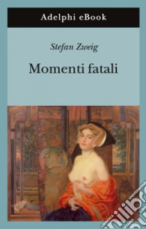 Momenti fatali. Quattordici miniature storiche. E-book. Formato EPUB ebook di Stefan Zweig