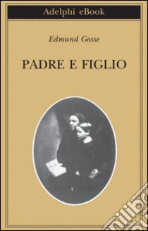 Padre e figlio. Studio di due temperamenti. E-book. Formato EPUB ebook di Edmund Gosse