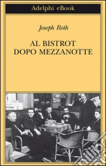 Al bistrot dopo mezzanotte: Un’antologia francese. E-book. Formato EPUB ebook di Joseph Roth