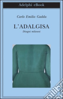 L'Adalgisa: Disegni milanesi. E-book. Formato EPUB ebook di Carlo Emilio Gadda