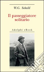 Il passeggiatore solitario: In ricordo di Robert Walser. E-book. Formato EPUB ebook