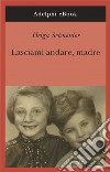 Lasciami andare, madre. E-book. Formato EPUB ebook