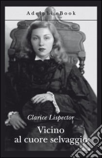 Vicino al cuore selvaggio. E-book. Formato EPUB ebook di Clarice Lispector