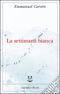 La settimana bianca. E-book. Formato EPUB - Emmanuel Carrère - UNILIBRO