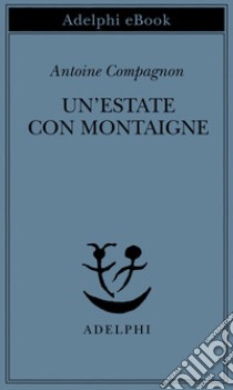 Un’estate con Montaigne. E-book. Formato EPUB ebook di Antoine Compagnon