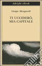 Ti ucciderò, mia capitale. E-book. Formato EPUB ebook