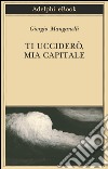 Ti ucciderò, mia capitale. E-book. Formato EPUB ebook