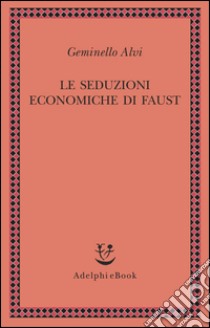 Le seduzioni economiche di Faust. E-book. Formato EPUB ebook di Geminello Alvi