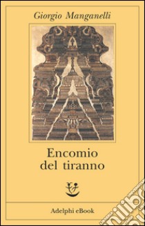 Encomio del tiranno: Scritto all’unico scopo di fare dei soldi. E-book. Formato EPUB ebook di Giorgio Manganelli