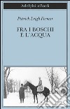 Fra i boschi e l'acqua: Dal Medio Danubio alle Porte di Ferro. E-book. Formato EPUB ebook di Patrick Leigh Fermor