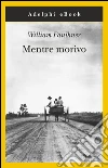 Mentre morivo. E-book. Formato EPUB ebook di William Faulkner