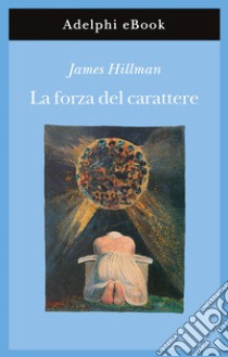 La forza del carattere. La vita che dura. E-book. Formato EPUB ebook di James Hillman