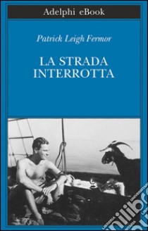 La strada interrotta: Dalle Porte di Ferro al Monte Athos. E-book. Formato EPUB ebook di Patrick Leigh Fermor