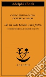 «Se mi vede Cecchi, sono fritto»: Corrispondenza e scritti 1962-1973. E-book. Formato EPUB ebook