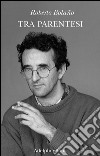 Tra parentesi: Saggi, articoli e discorsi (1998-2003). E-book. Formato EPUB ebook di Roberto Bolaño