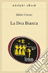 La dea bianca. Grammatica storica del mito poetico. E-book. Formato EPUB ebook