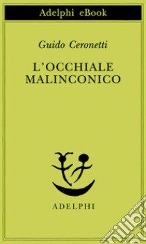 L’occhiale malinconico. E-book. Formato EPUB ebook di Guido Ceronetti