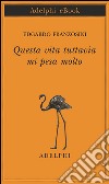 Questa vita tuttavia mi pesa molto. E-book. Formato EPUB ebook di Edgardo Franzosini