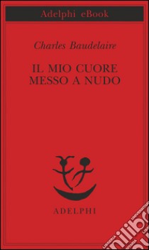 Il mio cuore messo a nudo: Razzi - Igiene - Titoli e spunti per romanzi e racconti. E-book. Formato EPUB ebook di Charles Baudelaire