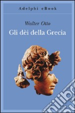 Gli dèi della Grecia. L'immagine del divino nello specchio dello spirito greco. E-book. Formato EPUB