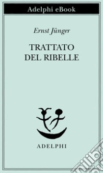 Trattato del Ribelle. E-book. Formato EPUB ebook di Ernst Jünger